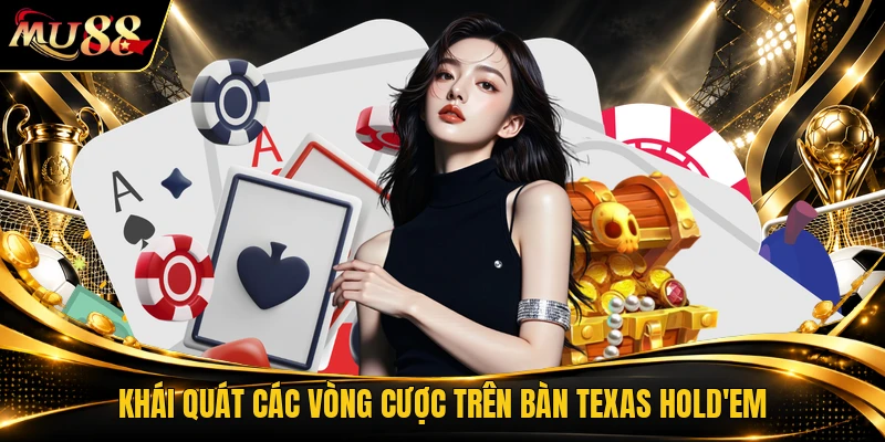 Khái quát các vòng cược trên bàn Texas Hold'em